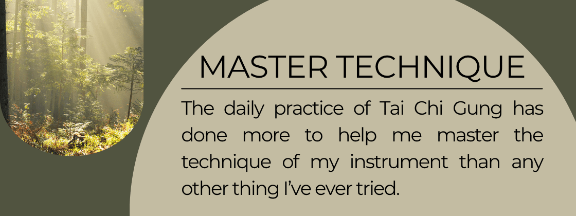 Master Technique: The daily practice of Tai Chi Gung has done more to help me master the technique of my instrument than any other thing I've tried.