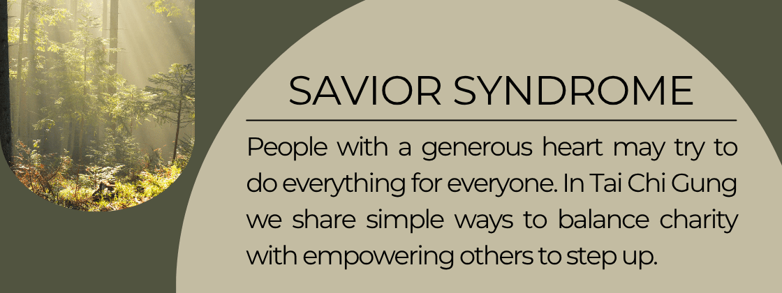 The Savior Syndrome: People with a generous heart may try to do everything for everyone. In Tai Chi Gung we share simple ways to balance charity with empowering others to step up.